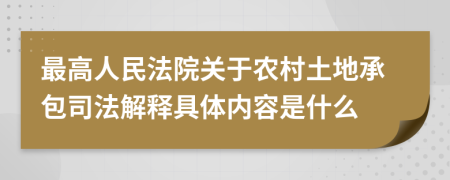 最高人民法院关于农村土地承包司法解释具体内容是什么