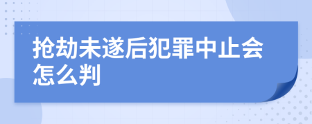 抢劫未遂后犯罪中止会怎么判