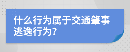 什么行为属于交通肇事逃逸行为？
