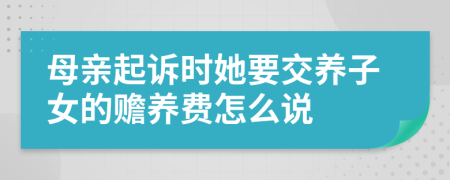 母亲起诉时她要交养子女的赡养费怎么说