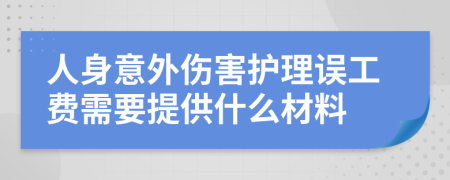 人身意外伤害护理误工费需要提供什么材料