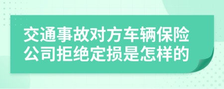 交通事故对方车辆保险公司拒绝定损是怎样的