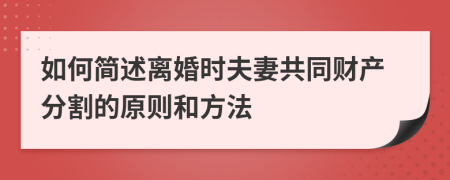 如何简述离婚时夫妻共同财产分割的原则和方法