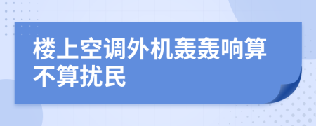 楼上空调外机轰轰响算不算扰民