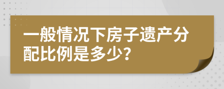 一般情况下房子遗产分配比例是多少？