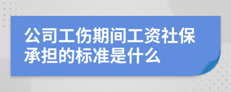 公司工伤期间工资社保承担的标准是什么