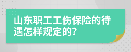 山东职工工伤保险的待遇怎样规定的？