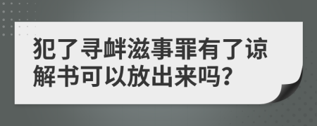 犯了寻衅滋事罪有了谅解书可以放出来吗？