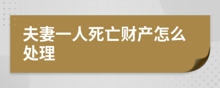 夫妻一人死亡财产怎么处理