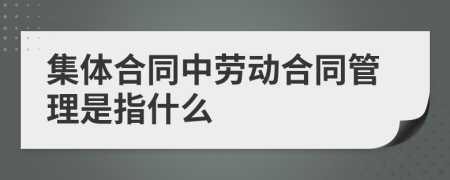 集体合同中劳动合同管理是指什么