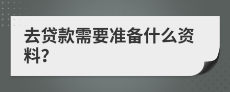 去贷款需要准备什么资料？