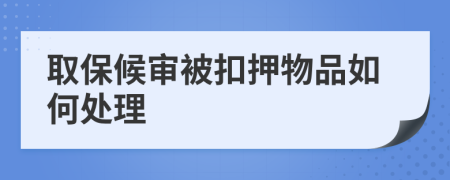 取保候审被扣押物品如何处理