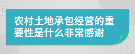 农村土地承包经营的重要性是什么非常感谢
