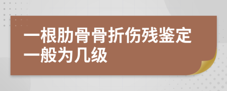 一根肋骨骨折伤残鉴定一般为几级