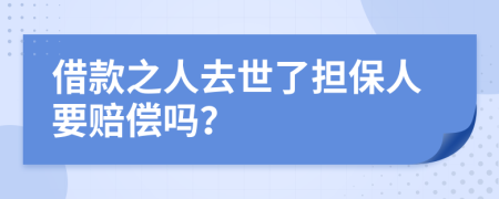 借款之人去世了担保人要赔偿吗？