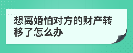 想离婚怕对方的财产转移了怎么办