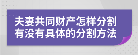 夫妻共同财产怎样分割有没有具体的分割方法