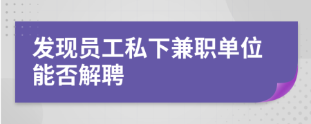 发现员工私下兼职单位能否解聘