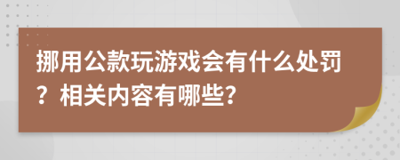 挪用公款玩游戏会有什么处罚？相关内容有哪些？