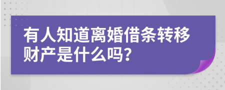 有人知道离婚借条转移财产是什么吗？