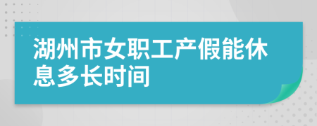 湖州市女职工产假能休息多长时间