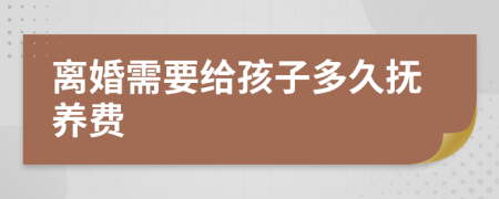 离婚需要给孩子多久抚养费