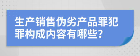 生产销售伪劣产品罪犯罪构成内容有哪些？