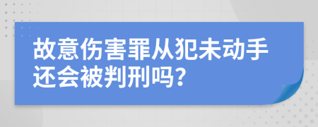 故意伤害罪从犯未动手还会被判刑吗？