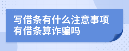 写借条有什么注意事项有借条算诈骗吗