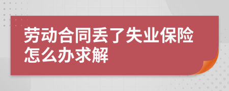 劳动合同丢了失业保险怎么办求解