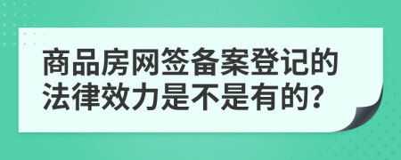 商品房网签备案登记的法律效力是不是有的？