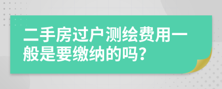二手房过户测绘费用一般是要缴纳的吗？