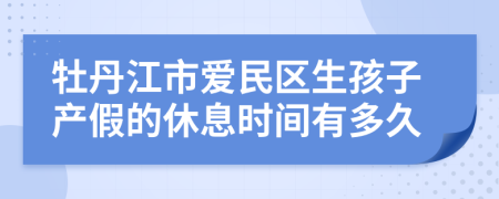 牡丹江市爱民区生孩子产假的休息时间有多久