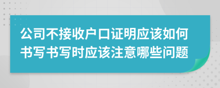 公司不接收户口证明应该如何书写书写时应该注意哪些问题