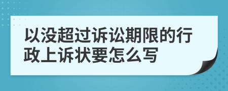 以没超过诉讼期限的行政上诉状要怎么写