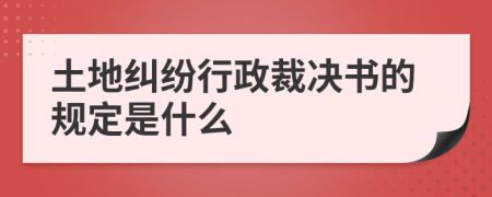 土地纠纷行政裁决书的规定是什么