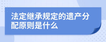 法定继承规定的遗产分配原则是什么