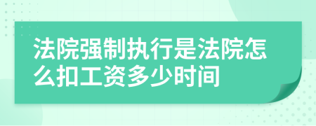 法院强制执行是法院怎么扣工资多少时间