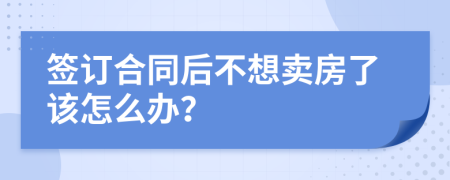 签订合同后不想卖房了该怎么办？