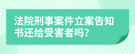 法院刑事案件立案告知书还给受害者吗？