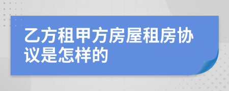 乙方租甲方房屋租房协议是怎样的