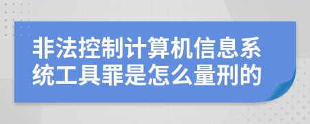 非法控制计算机信息系统工具罪是怎么量刑的