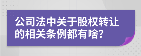 公司法中关于股权转让的相关条例都有啥？