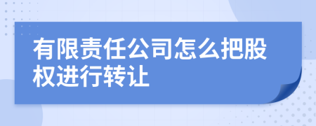 有限责任公司怎么把股权进行转让