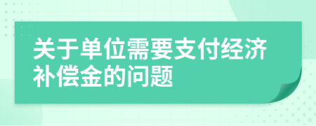 关于单位需要支付经济补偿金的问题