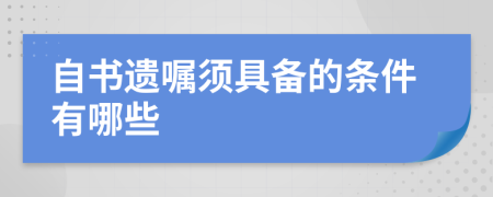 自书遗嘱须具备的条件有哪些