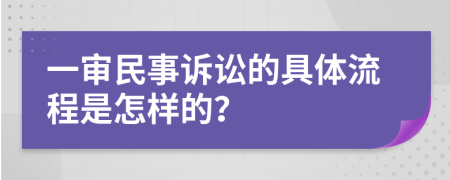 一审民事诉讼的具体流程是怎样的？