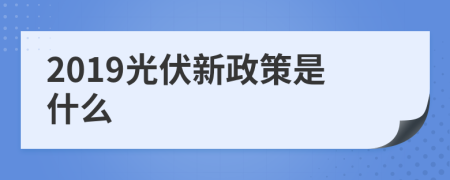 2019光伏新政策是什么