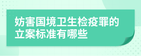 妨害国境卫生检疫罪的立案标准有哪些