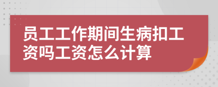 员工工作期间生病扣工资吗工资怎么计算